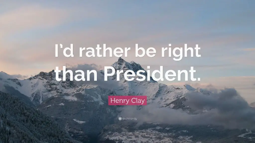 henry clay's famous quote 'i'd rather be right than president' reflected his commitment to principle over political ambition.